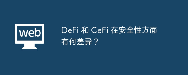 DeFi 和 CeFi 在安全性方面有何差异？